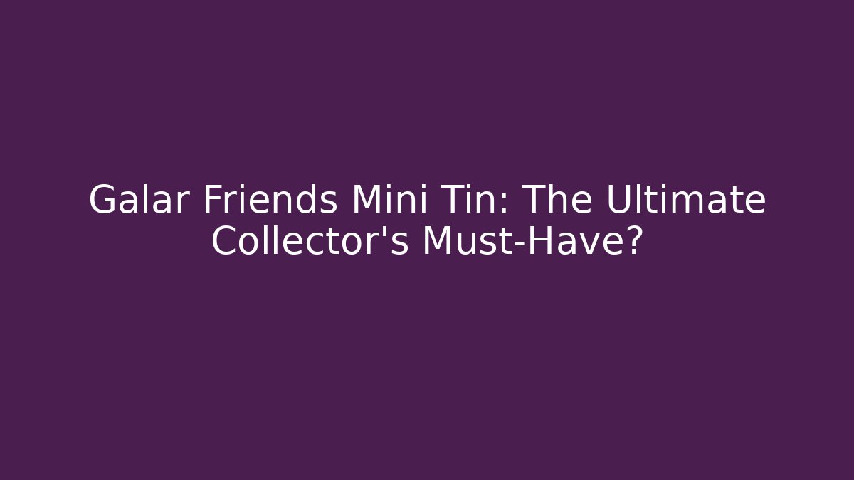 Galar Friends Mini Tin: The Ultimate Collector’s Must-Have?