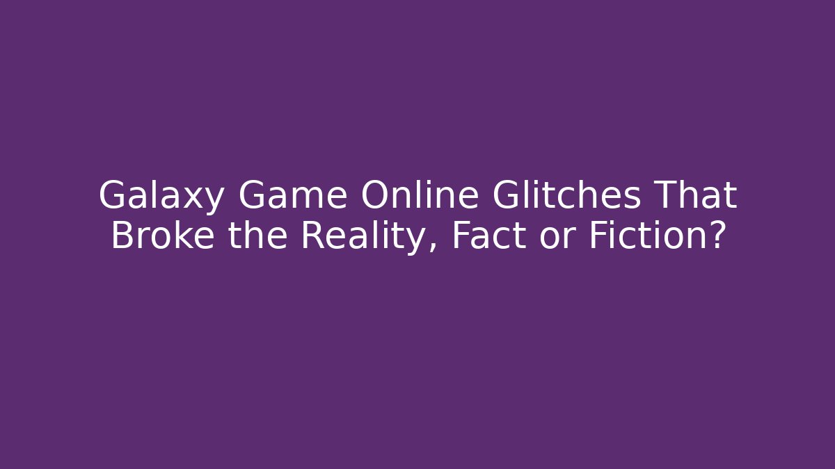 Galaxy Game Online Glitches That Broke the Reality, Fact or Fiction?