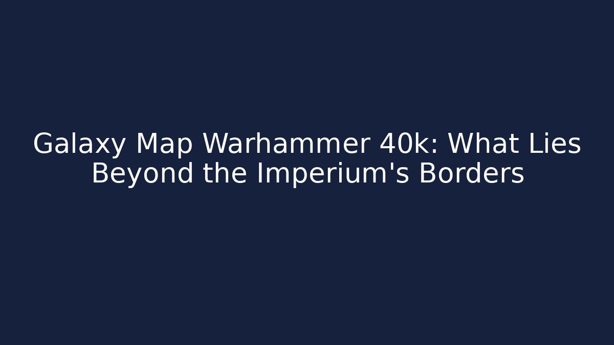 Galaxy Map Warhammer 40k: What Lies Beyond the Imperium's Borders