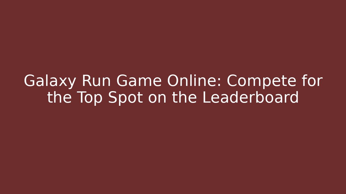 Galaxy Run Game Online: Compete for the Top Spot on the Leaderboard