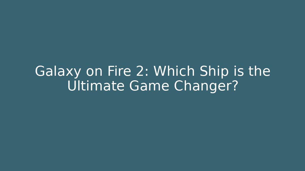 Galaxy on Fire 2: Which Ship is the Ultimate Game Changer?