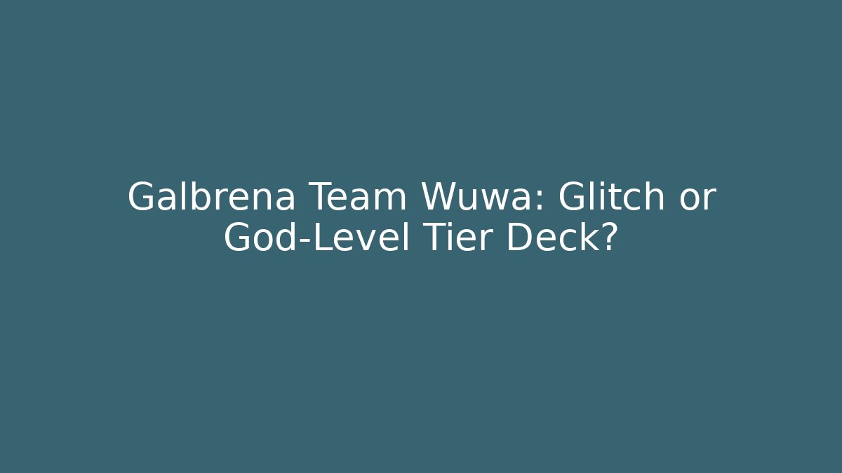 Galbrena Team Wuwa: Glitch or God-Level Tier Deck? - Vintage E-Juice
