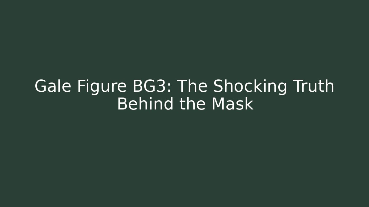 Gale Figure BG3: The Shocking Truth Behind the Mask