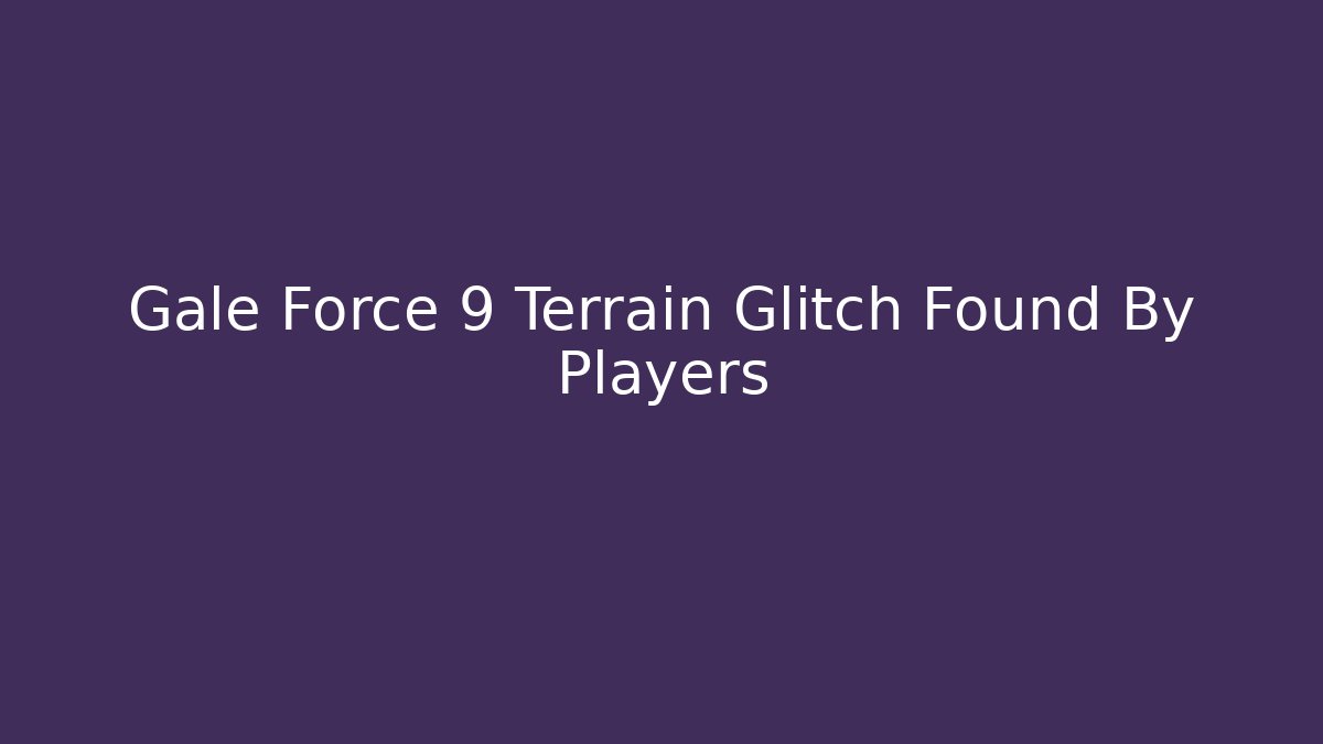 Gale Force 9 Terrain Glitch Found By Players