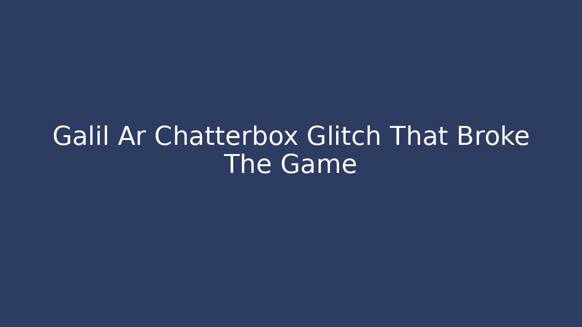 Galil Ar Chatterbox Glitch That Broke The Game - Vintage E-Juice