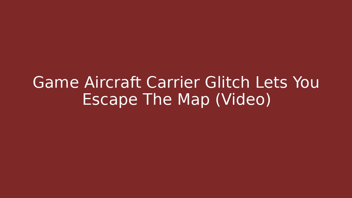 Game Aircraft Carrier Glitch Lets You Escape The Map (Video)