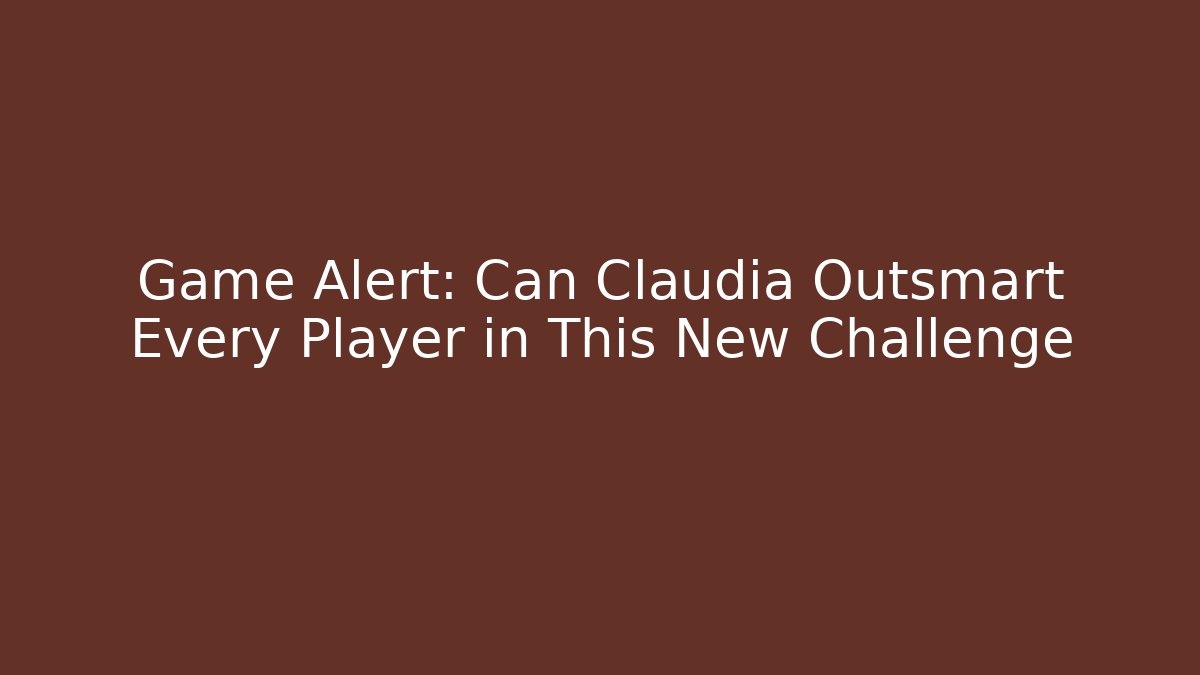 Game Alert: Can Claudia Outsmart Every Player in This New Challenge