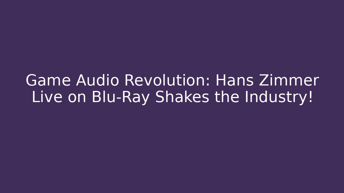 Game Audio Revolution: Hans Zimmer Live on Blu-Ray Shakes the Industry!