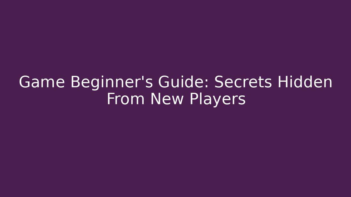 Game Beginner's Guide: Secrets Hidden From New Players