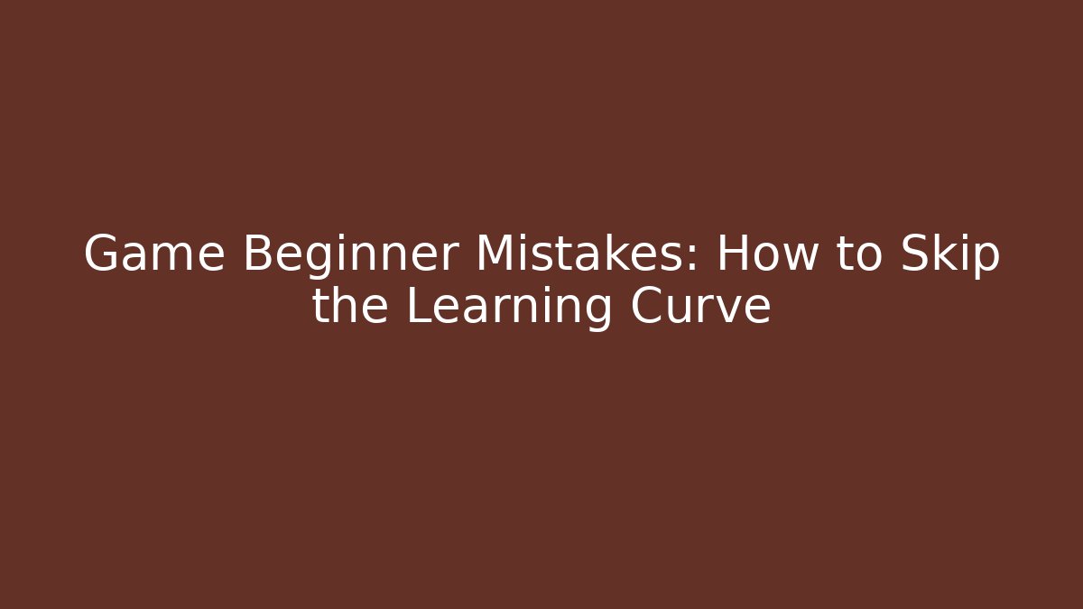 Game Beginner Mistakes: How to Skip the Learning Curve - Vintage E-Juice