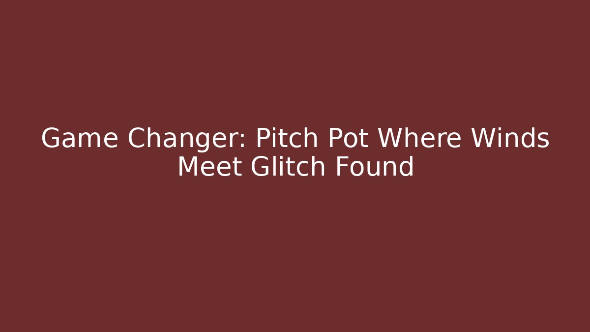 Game Changer: Pitch Pot Where Winds Meet Glitch Found