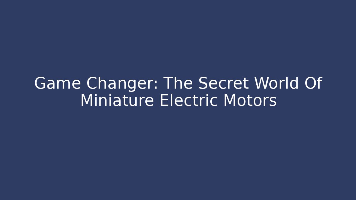 Game Changer: The Secret World Of Miniature Electric Motors