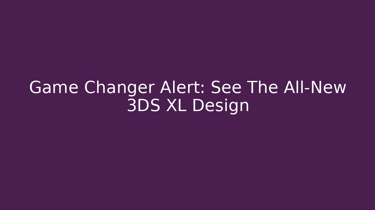 Game Changer Alert: See The All-New 3DS XL Design