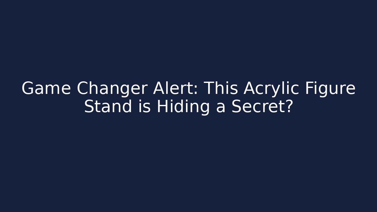 Game Changer Alert: This Acrylic Figure Stand is Hiding a Secret?