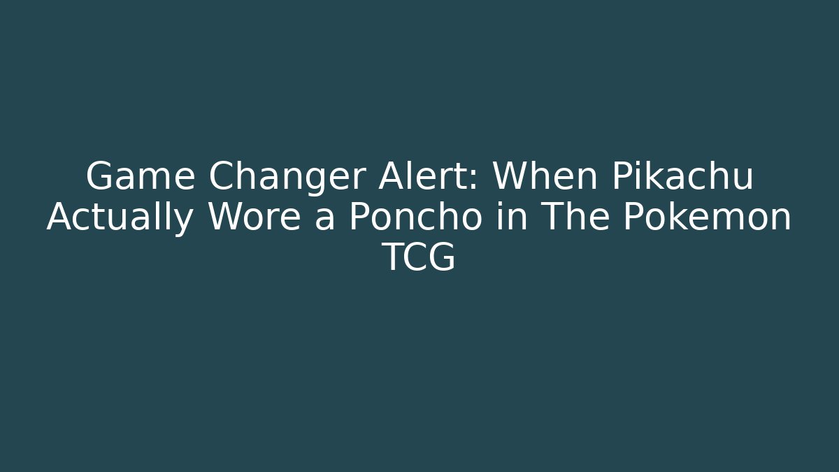 Game Changer Alert: When Pikachu Actually Wore a Poncho in The Pokémon TCG
