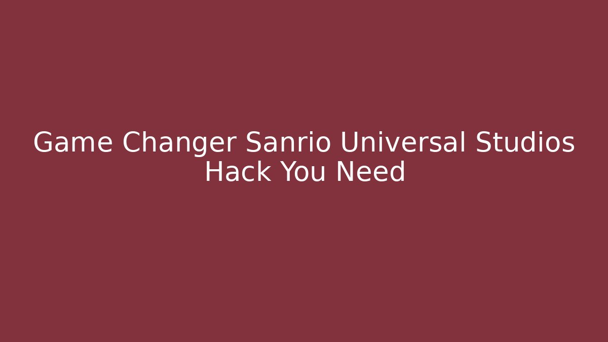 Game Changer Sanrio Universal Studios Hack You Need