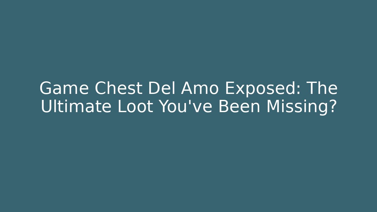 Game Chest Del Amo Exposed: The Ultimate Loot You’ve Been Missing?