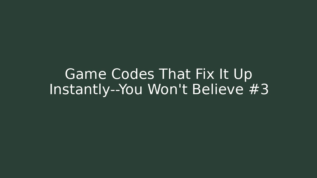 Game Codes That Fix It Up Instantly—You Won’t Believe #3