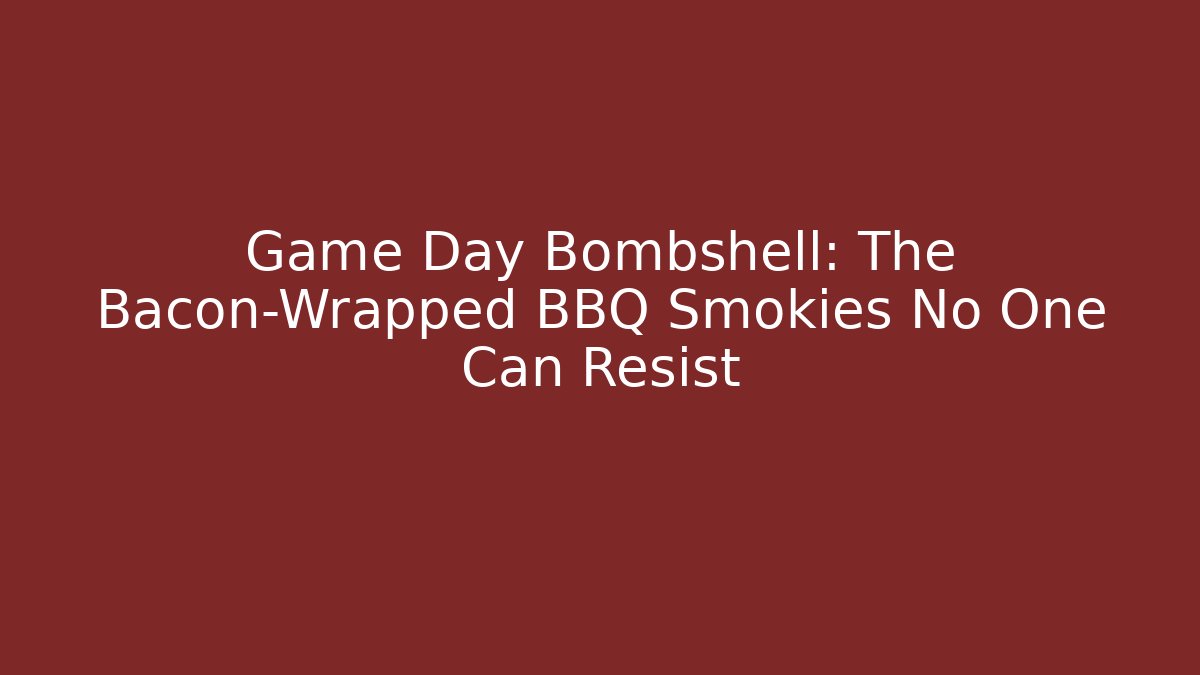 Game Day Bombshell: The Bacon-Wrapped BBQ Smokies No One Can Resist