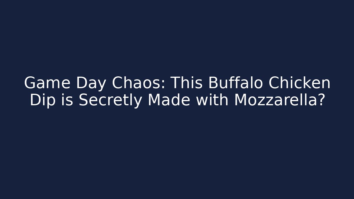 Game Day Chaos: This Buffalo Chicken Dip is Secretly Made with Mozzarella?