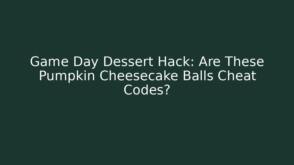 Game Day Dessert Hack: Are These Pumpkin Cheesecake Balls Cheat Codes?