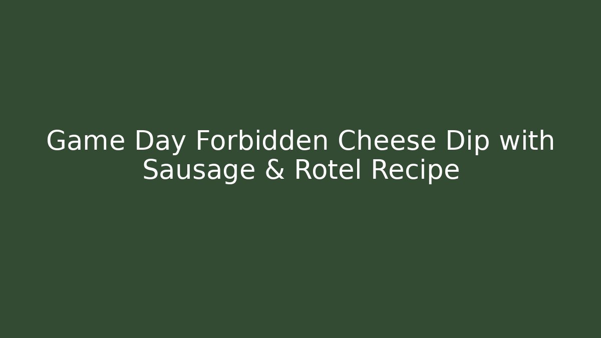 Game Day Forbidden Cheese Dip with Sausage & Rotel Recipe