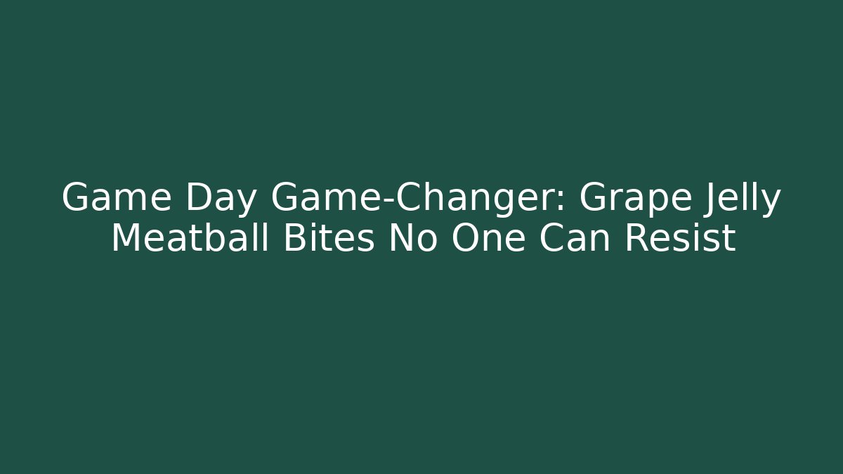 Game Day Game-Changer: Grape Jelly Meatball Bites No One Can Resist