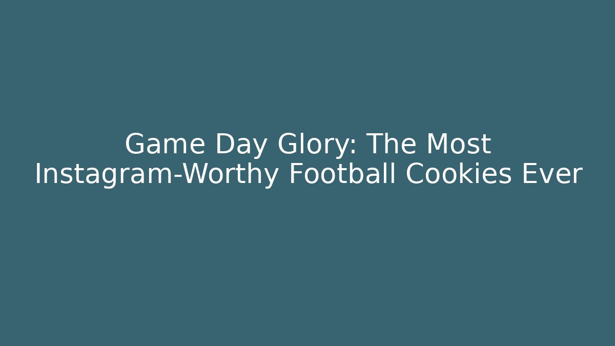 Game Day Glory: The Most Instagram-Worthy Football Cookies Ever