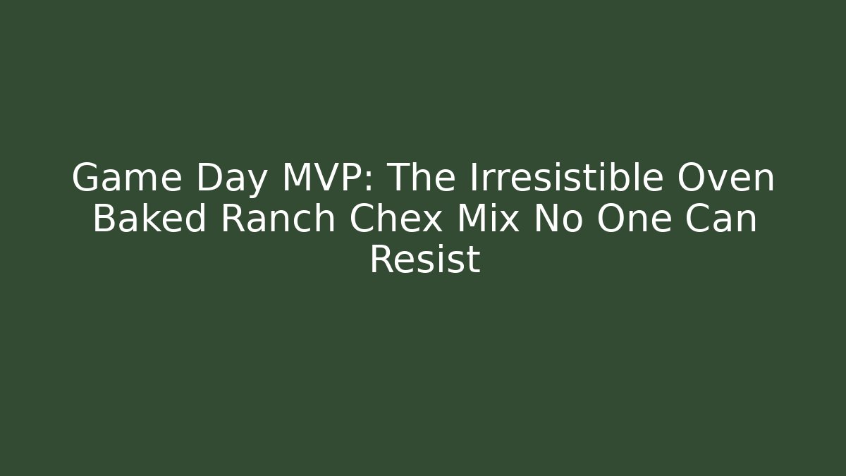 Game Day MVP: The Irresistible Oven Baked Ranch Chex Mix No One Can Resist