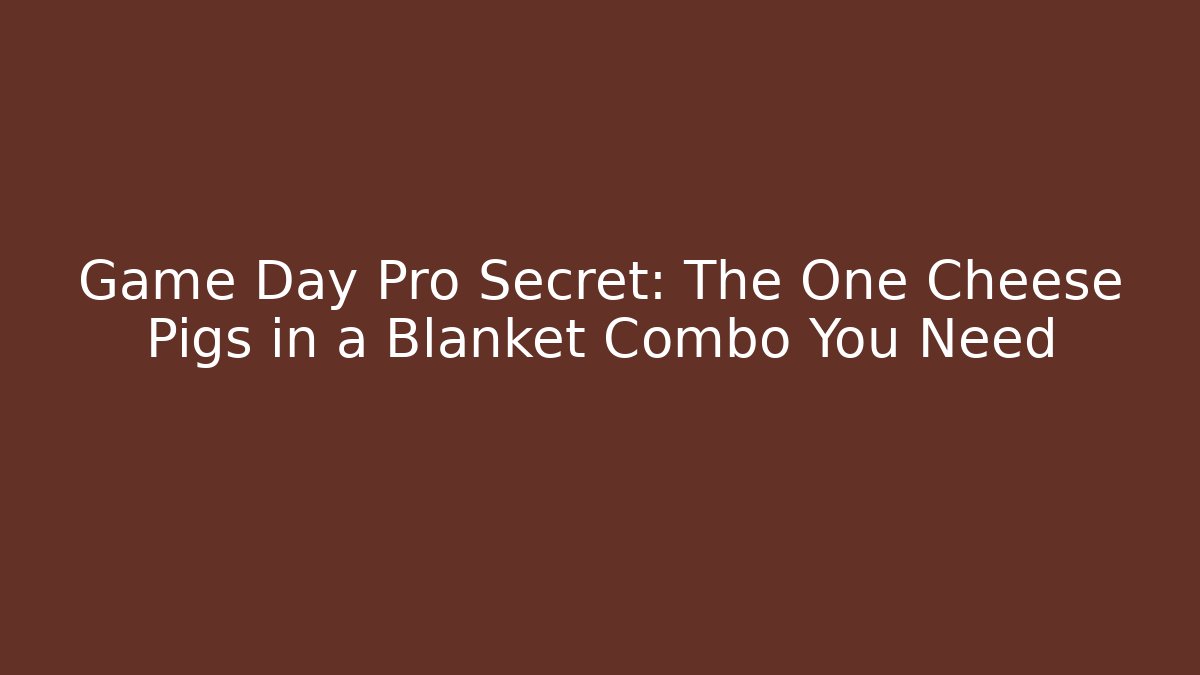 Game Day Pro Secret: The One Cheese Pigs in a Blanket Combo You Need