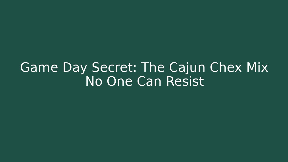 Game Day Secret: The Cajun Chex Mix No One Can Resist
