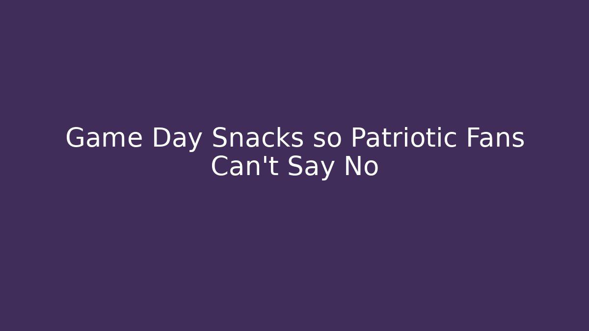 Game Day Snacks so Patriotic Fans Can't Say No