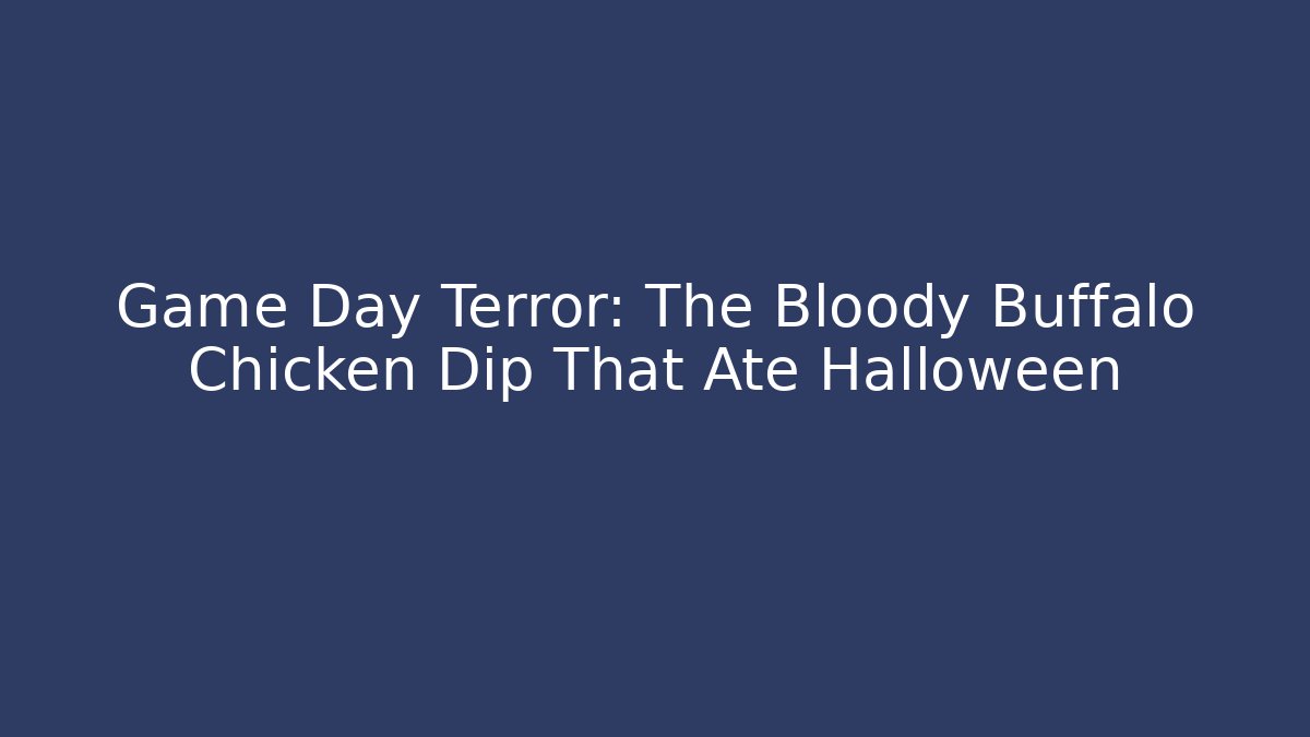 Game Day Terror: The Bloody Buffalo Chicken Dip That Ate Halloween