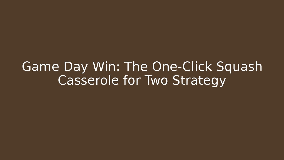 Game Day Win: The One-Click Squash Casserole for Two Strategy
