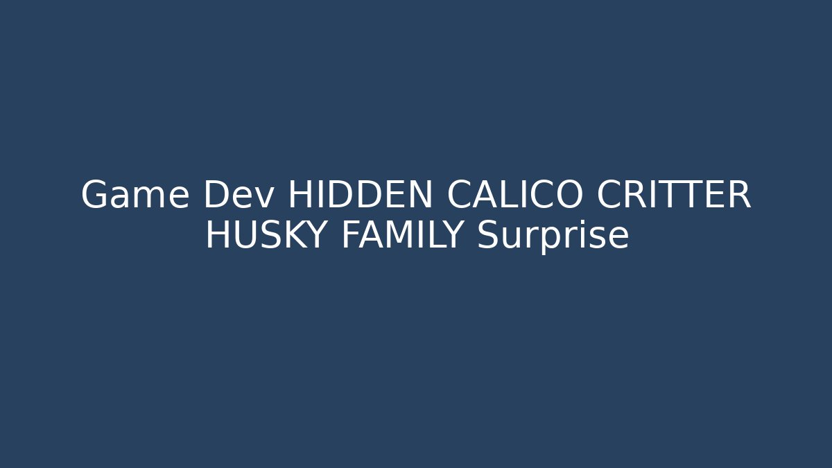 Game Dev HIDDEN CALICO CRITTER HUSKY FAMILY Surprise