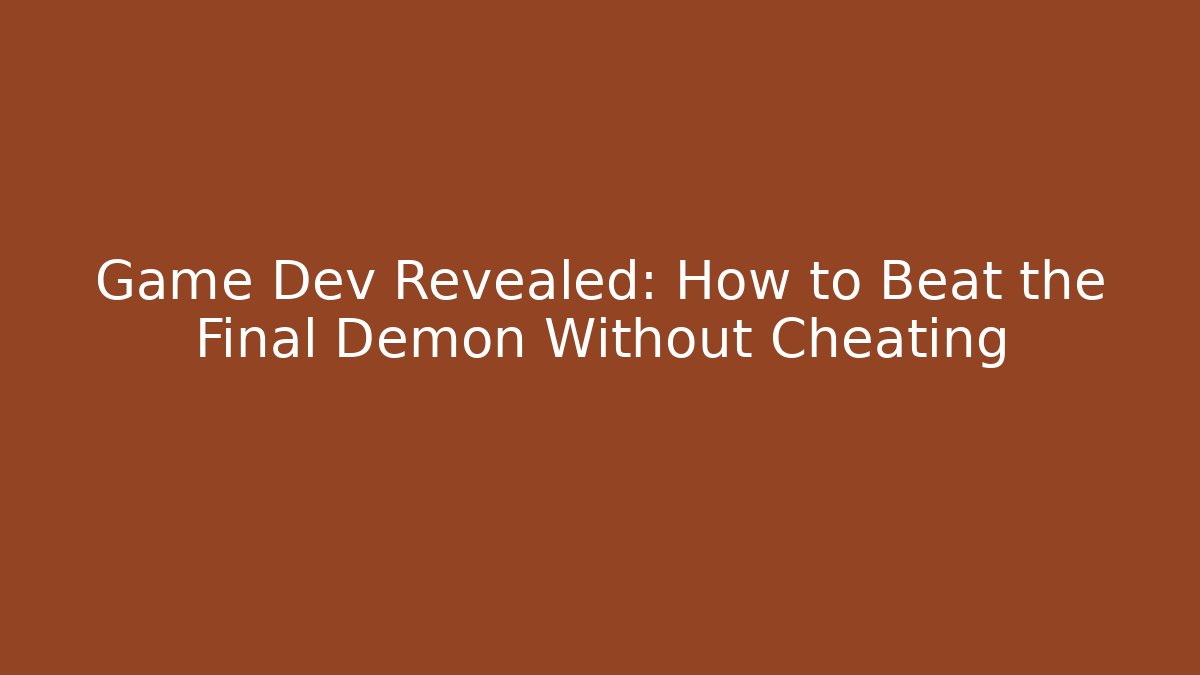 Game Dev Revealed: How to Beat the Final Demon Without Cheating