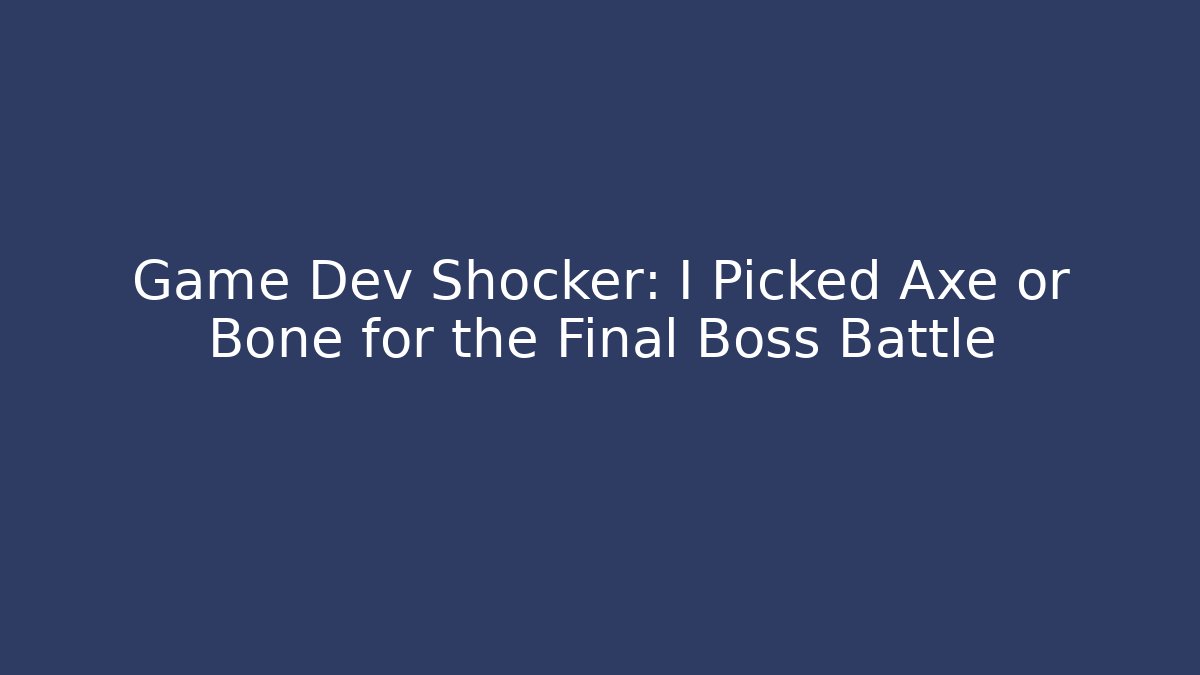 Game Dev Shocker: I Picked Axe or Bone for the Final Boss Battle