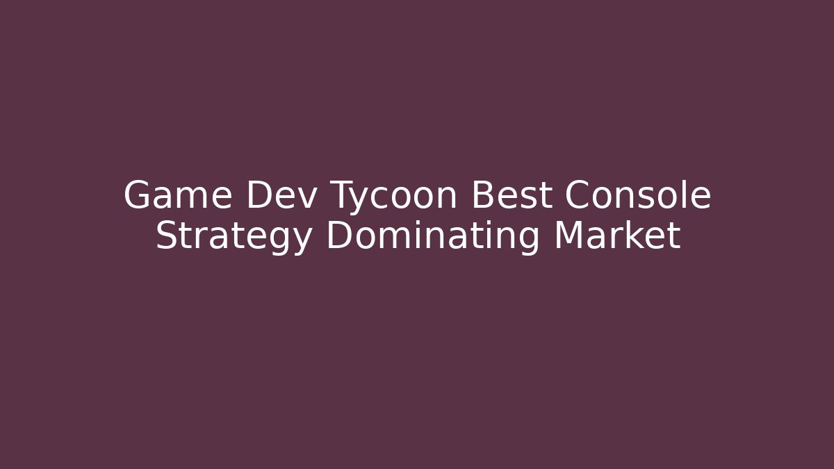 Game Dev Tycoon Best Console Strategy Dominating Market - Vintage E-Juice