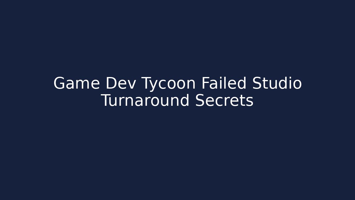Game Dev Tycoon Failed Studio Turnaround Secrets
