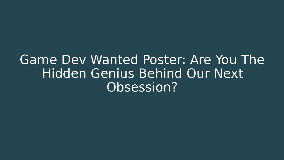 Game Dev Wanted Poster: Are You The Hidden Genius Behind Our Next Obsession?