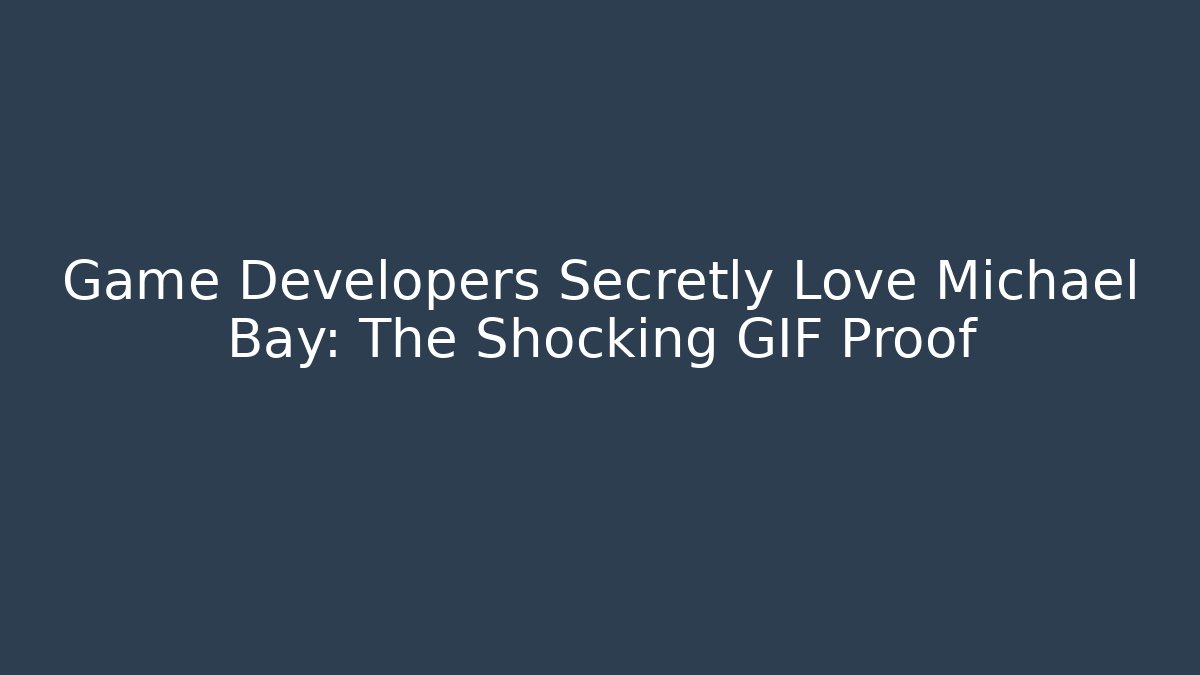 Game Developers Secretly Love Michael Bay: The Shocking GIF Proof