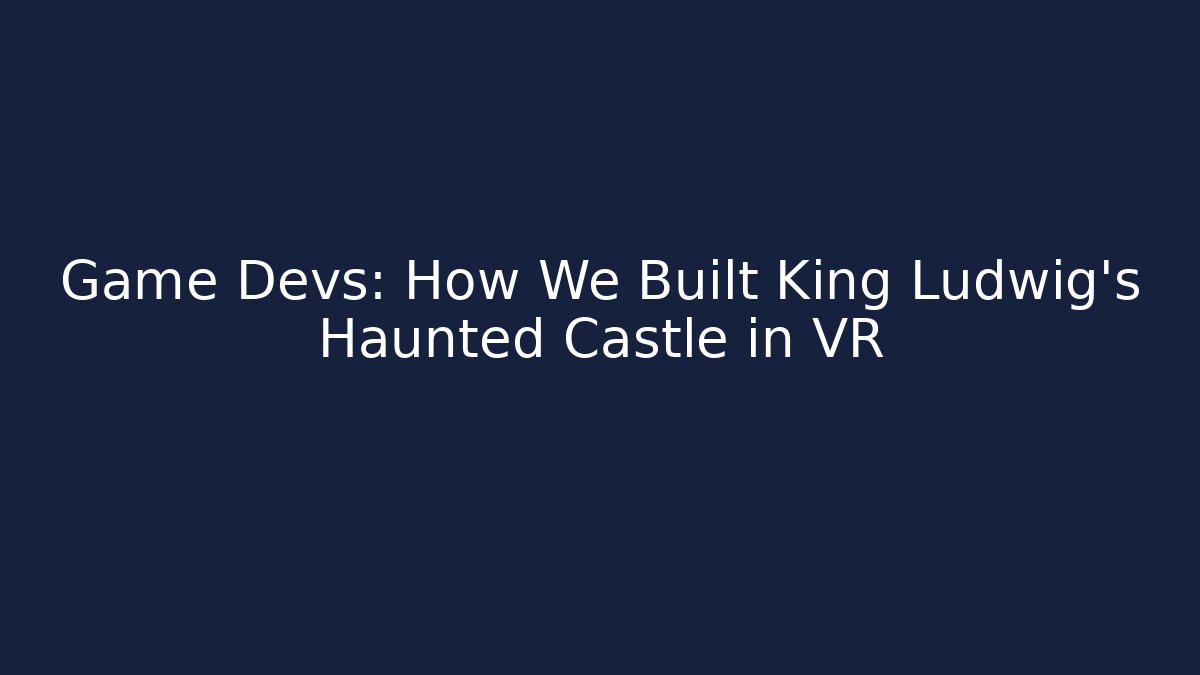 Game Devs: How We Built King Ludwig’s Haunted Castle in VR - Vintage E-Juice