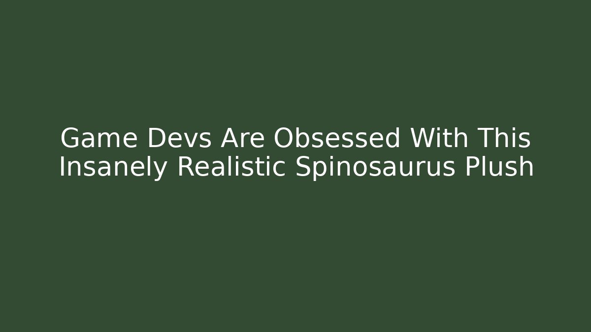 Game Devs Are Obsessed With This Insanely Realistic Spinosaurus Plush