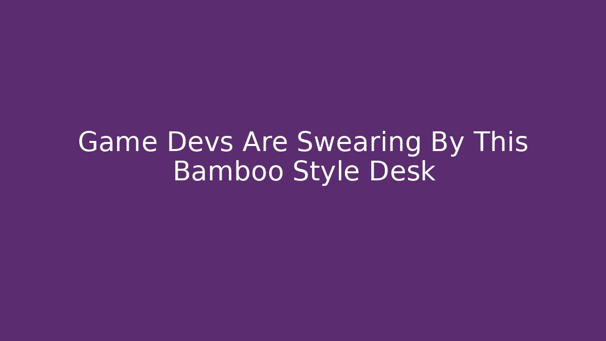 Game Devs Are Swearing By This Bamboo Style Desk