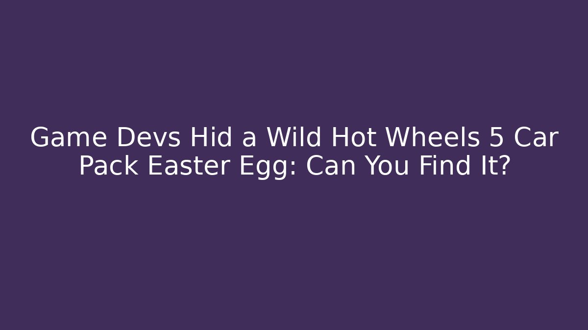 Game Devs Hid a Wild Hot Wheels 5 Car Pack Easter Egg: Can You Find It?