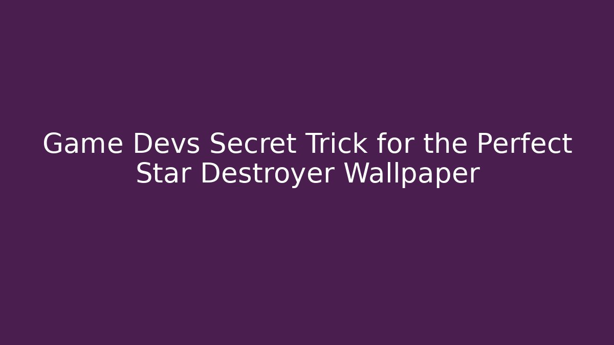 Game Devs Secret Trick for the Perfect Star Destroyer Wallpaper - Vintage E-Juice