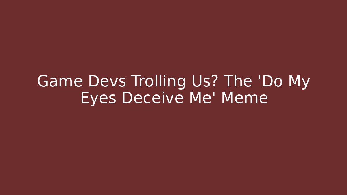 Game Devs Trolling Us? The 'Do My Eyes Deceive Me' Meme - Vintage E-Juice