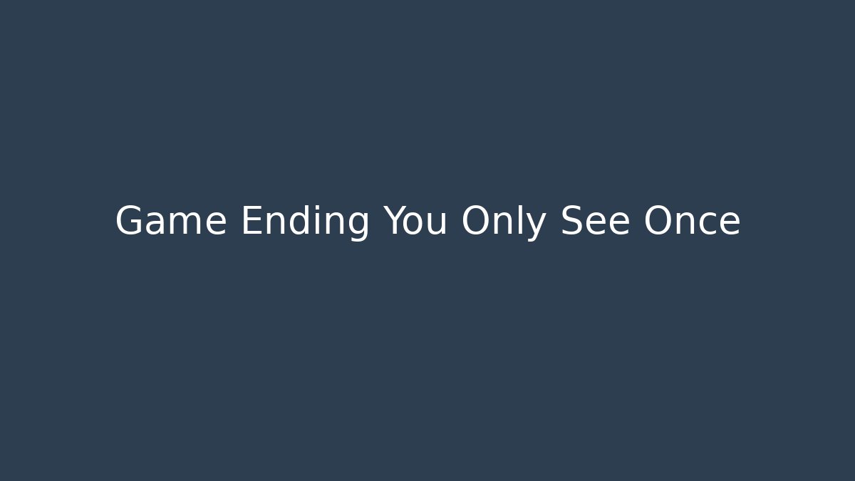 Game Ending You Only See Once