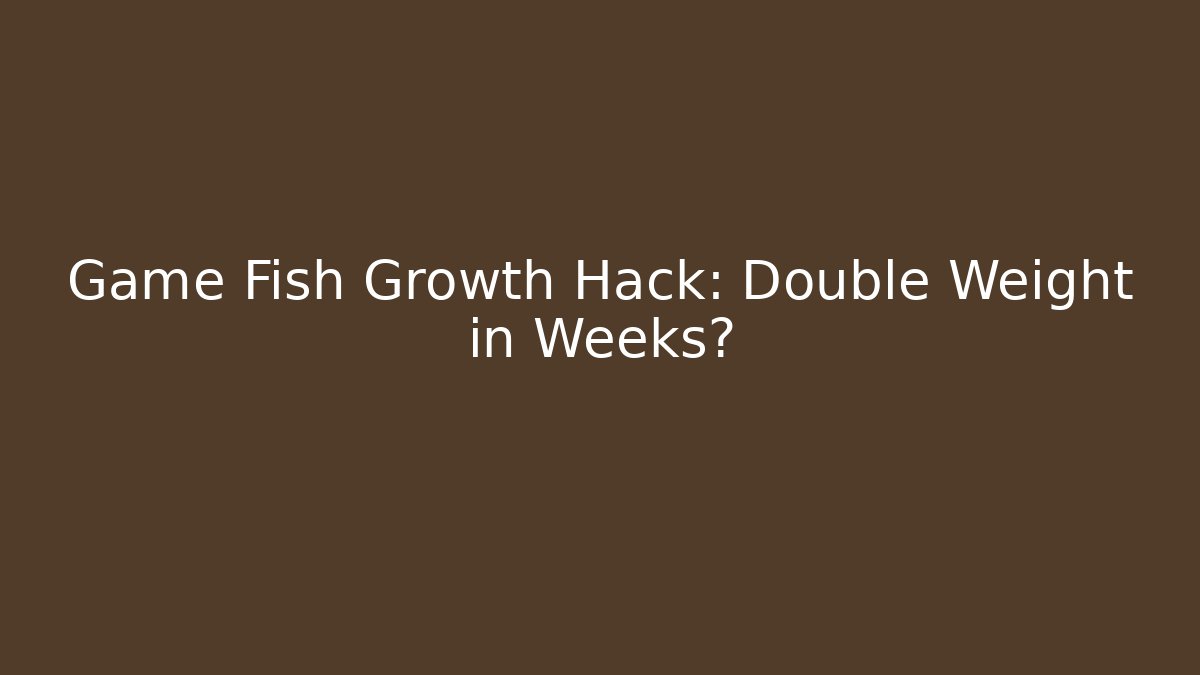 Game Fish Growth Hack: Double Weight in Weeks?