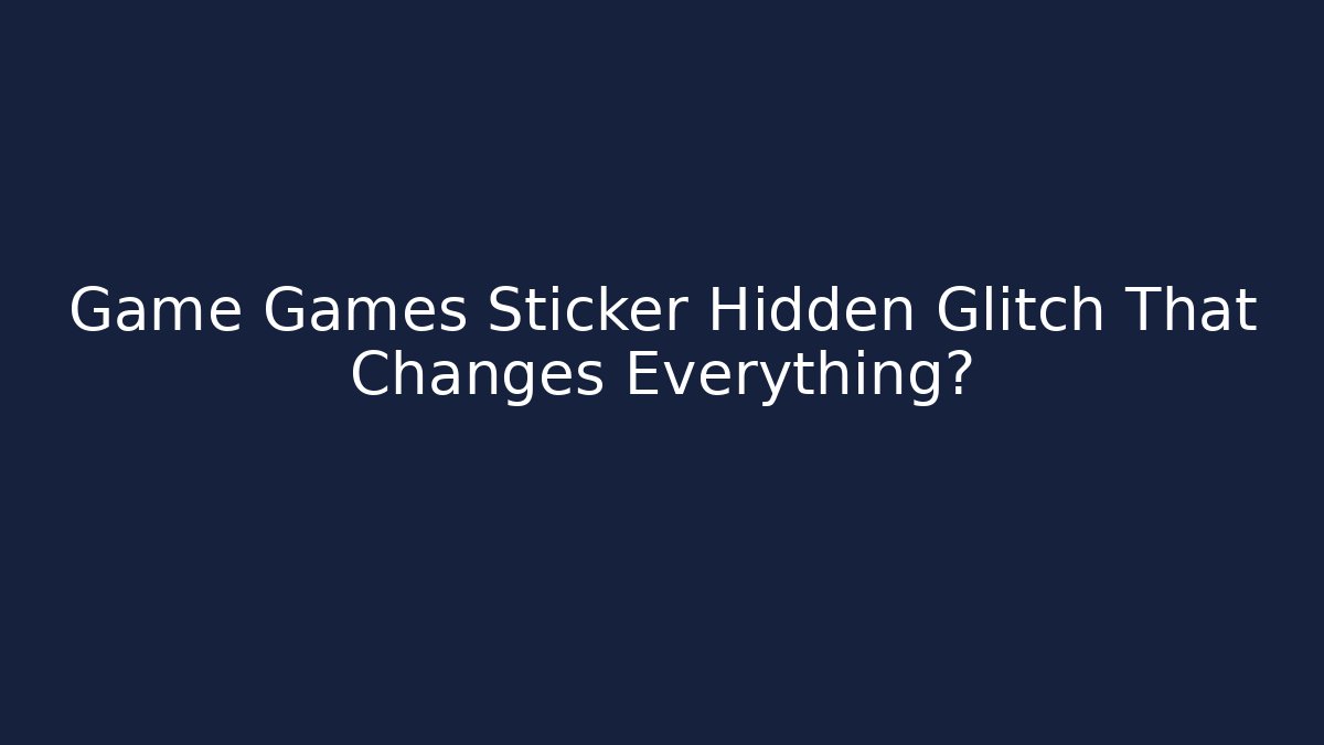 Game Games Sticker Hidden Glitch That Changes Everything?